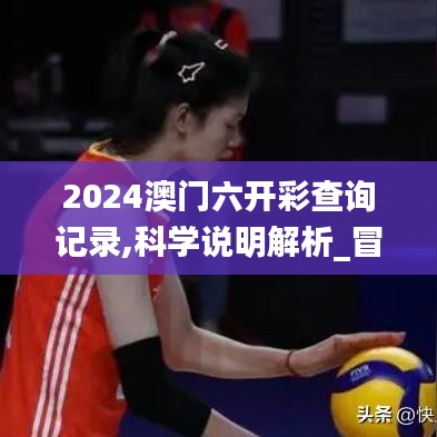 2024澳门六开彩查询记录,科学说明解析_冒险款5.126