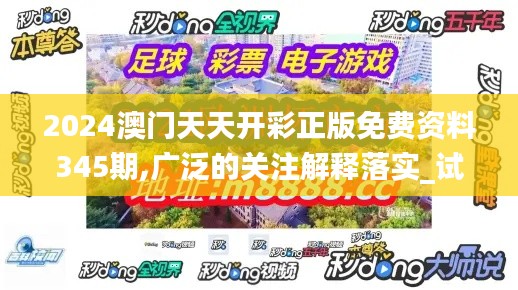 2024澳门天天开彩正版免费资料345期,广泛的关注解释落实_试用版1.739