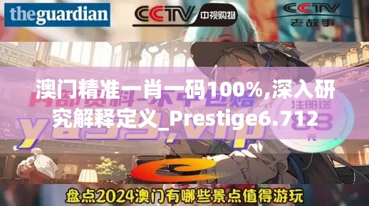 澳门精准一肖一码100%,深入研究解释定义_Prestige6.712