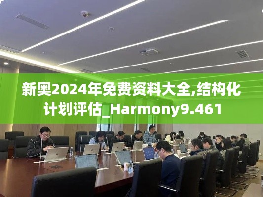 新奥2024年免费资料大全,结构化计划评估_Harmony9.461