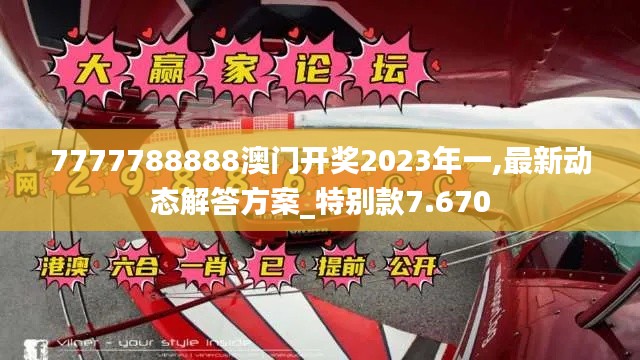 7777788888澳门开奖2023年一,最新动态解答方案_特别款7.670