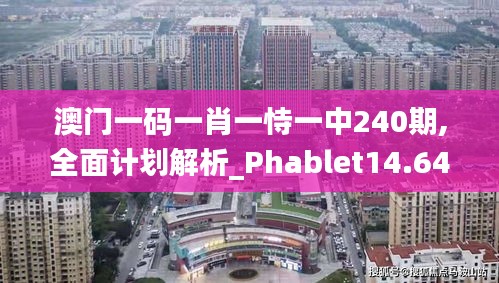 澳门一码一肖一恃一中240期,全面计划解析_Phablet14.641