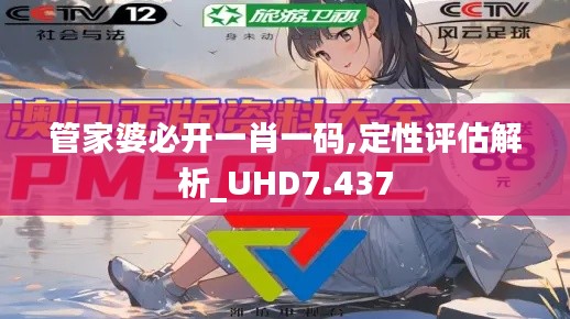 管家婆必开一肖一码,定性评估解析_UHD7.437