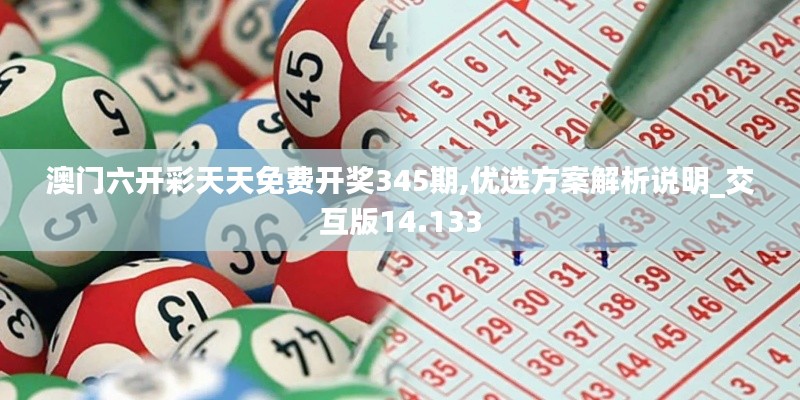 澳门六开彩天天免费开奖345期,优选方案解析说明_交互版14.133