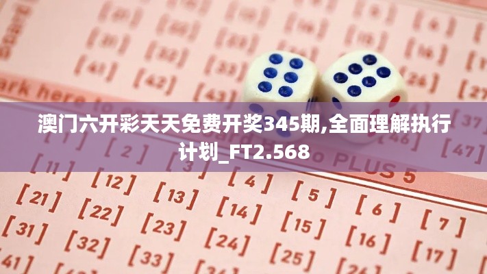 澳门六开彩天天免费开奖345期,全面理解执行计划_FT2.568