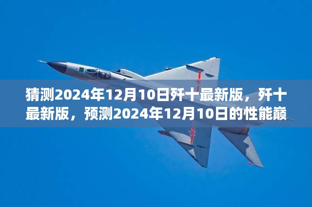 歼十最新版性能巅峰预测，2024年12月10日的展望与未来