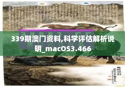 339期澳门资料,科学评估解析说明_macOS3.466