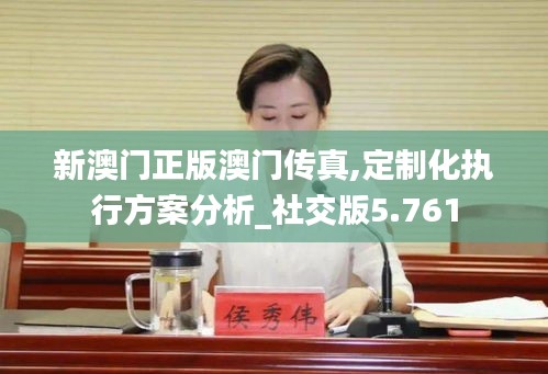 新澳门正版澳门传真,定制化执行方案分析_社交版5.761