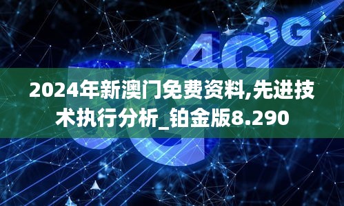 2024年新澳门免费资料,先进技术执行分析_铂金版8.290