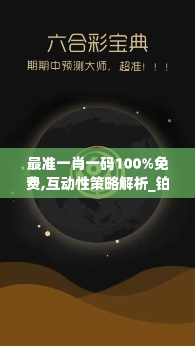 最准一肖一码100%免费,互动性策略解析_铂金版6.469