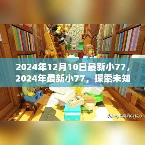 探索未知魅力与奇迹，最新小77揭秘之旅（2024年12月10日）