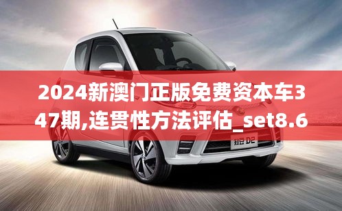 2024新澳门正版免费资本车347期,连贯性方法评估_set8.678