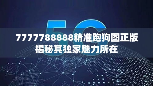 7777788888精准跑狗图正版揭秘其独家魅力所在