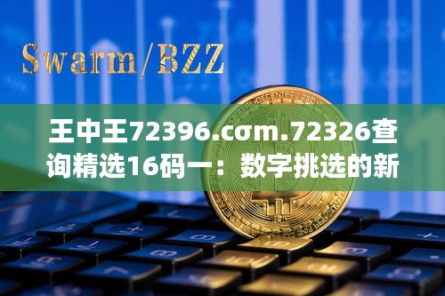 王中王72396.cσm.72326查询精选16码一：数字挑选的新境界