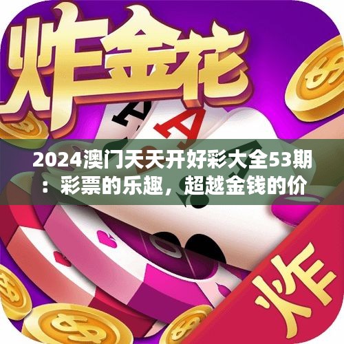 2024澳门天天开好彩大全53期：彩票的乐趣，超越金钱的价值