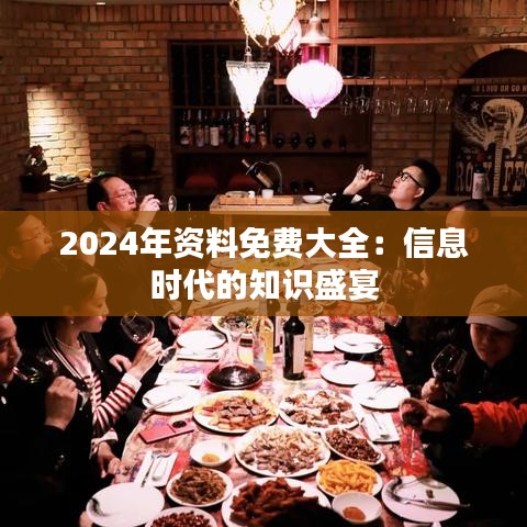 2024年资料免费大全：信息时代的知识盛宴