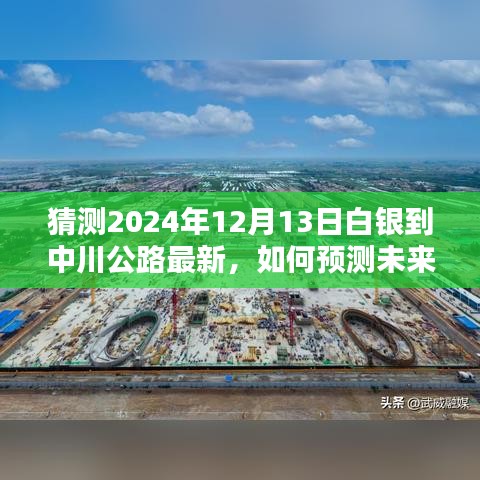 白银到中川公路最新动态预测，2024年12月13日公路状况预测指南与步骤解析（适用于初学者与进阶用户）