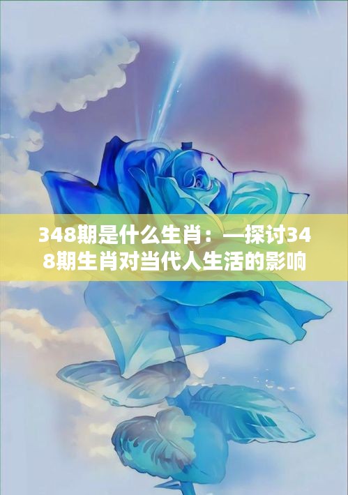 348期是什么生肖：—探讨348期生肖对当代人生活的影响