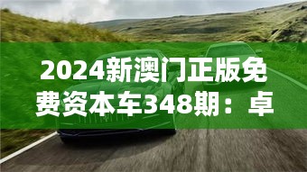 2024新澳门正版免费资本车348期：卓越品质，驾享非凡