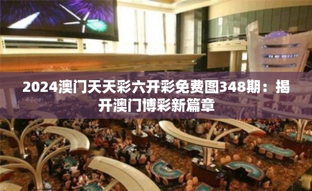 2024澳门天天彩六开彩免费图348期：揭开澳门博彩新篇章