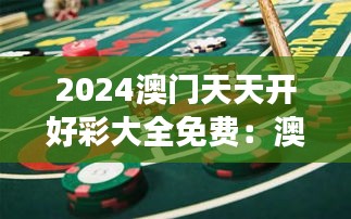 2024澳门天天开好彩大全免费：澳门赌场全天候开放，免费体验不容错过