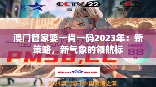 澳门管家婆一肖一码2023年：新策略，新气象的领航标