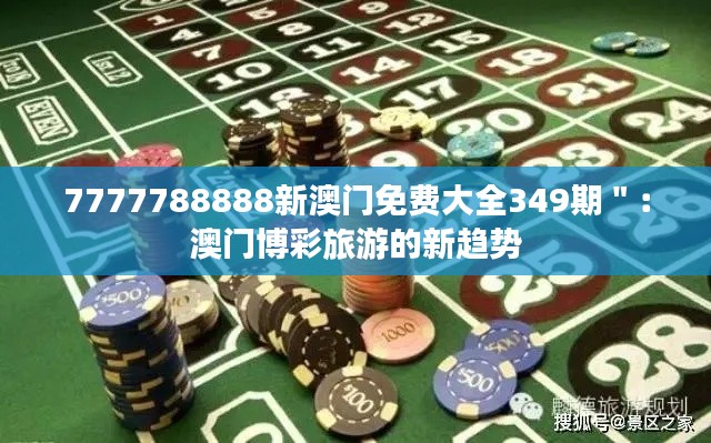 7777788888新澳门免费大全349期＂：澳门博彩旅游的新趋势