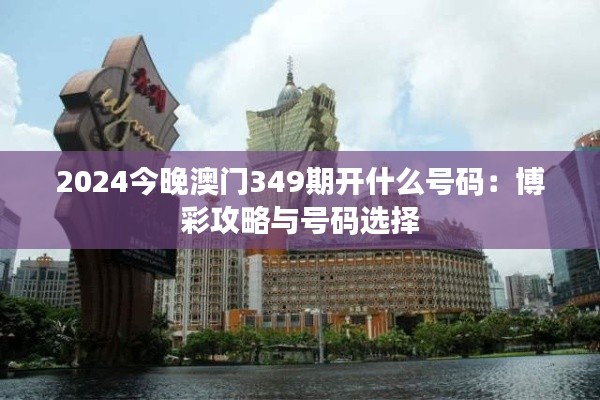 2024今晚澳门349期开什么号码：博彩攻略与号码选择