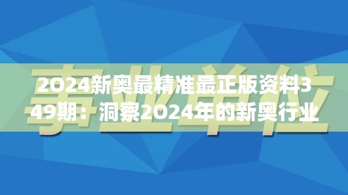 2O24新奥最精准最正版资料349期：洞察2O24年的新奥行业走向