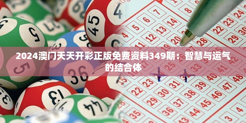 2024澳门天天开彩正版免费资料349期：智慧与运气的结合体