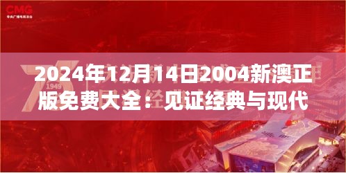 2024年12月14日2004新澳正版免费大全：见证经典与现代的完美结合