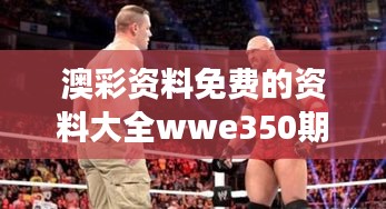 澳彩资料免费的资料大全wwe350期：深度解码，洞察澳彩未来