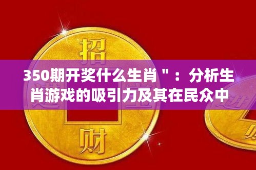 350期开奖什么生肖＂：分析生肖游戏的吸引力及其在民众中的影响力