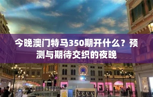 今晚澳门特马350期开什么？预测与期待交织的夜晚