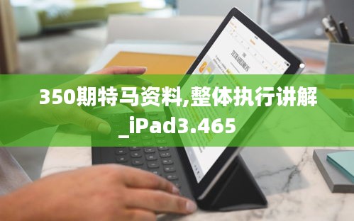 350期特马资料,整体执行讲解_iPad3.465