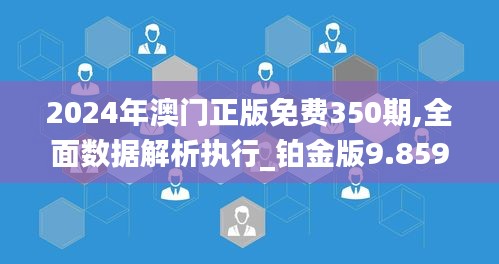 2024年澳门正版免费350期,全面数据解析执行_铂金版9.859