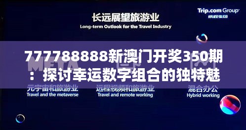 777788888新澳门开奖350期：探讨幸运数字组合的独特魅力