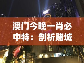 澳门今晚一肖必中特：剖析赌城中的一夜暴富梦