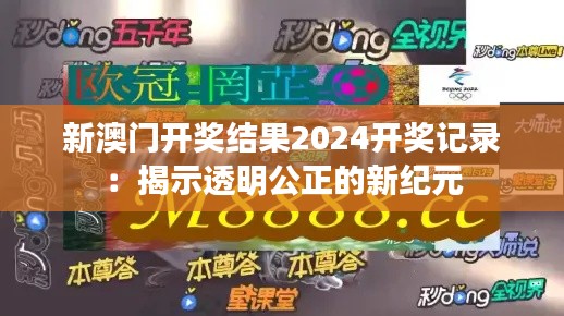 新澳门开奖结果2024开奖记录：揭示透明公正的新纪元