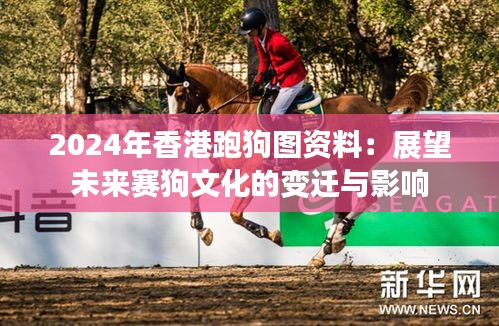 2024年香港跑狗图资料：展望未来赛狗文化的变迁与影响