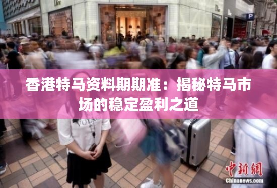 香港特马资料期期准：揭秘特马市场的稳定盈利之道