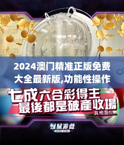 2024澳门精准正版免费大全最新版,功能性操作方案制定_app3.209