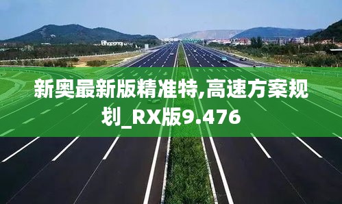 新奥最新版精准特,高速方案规划_RX版9.476