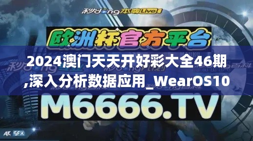 2024澳门天天开好彩大全46期,深入分析数据应用_WearOS10.636