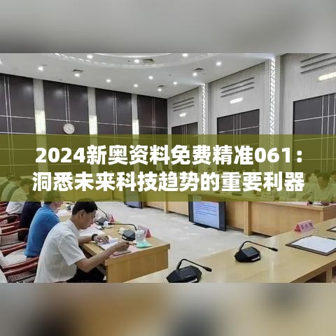 2024新奥资料免费精准061：洞悉未来科技趋势的重要利器