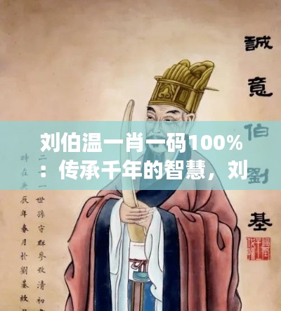 刘伯温一肖一码100%：传承千年的智慧，刘伯温解密命运之谜