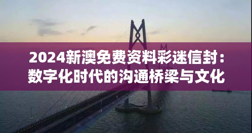 2024新澳免费资料彩迷信封：数字化时代的沟通桥梁与文化使者