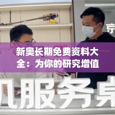 新奥长期免费资料大全：为你的研究增值