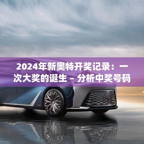 2024年新奥特开奖记录：一次大奖的诞生 – 分析中奖号码的统计特征与规律