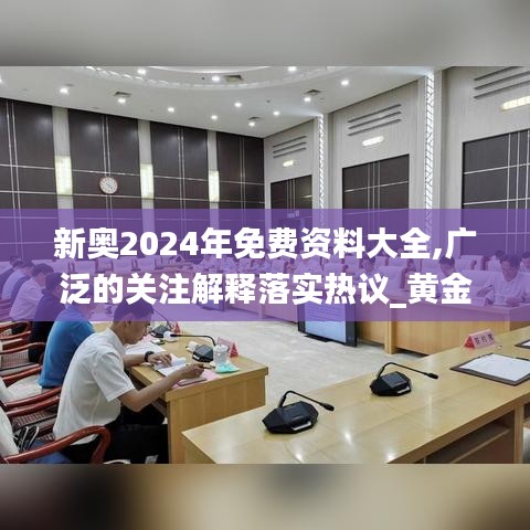 新奥2024年免费资料大全,广泛的关注解释落实热议_黄金版15.757